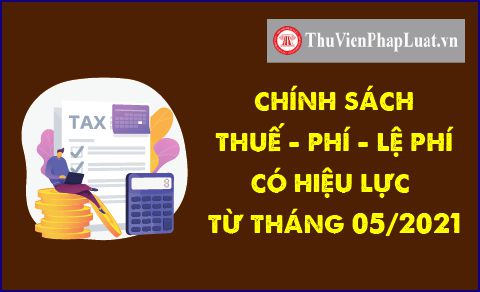 Chính sách thuế - phí - lệ phí có hiệu lực từ tháng 5/2021