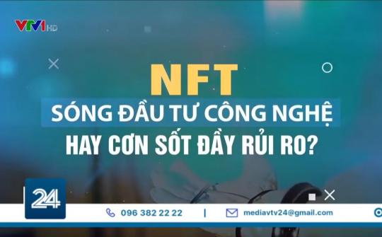 NFT - Sóng đầu tư công nghệ hay cơn sốt đầy rủi ro?