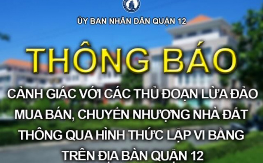 Cảnh giác với các thủ đoạn lừa đảo mua bán, chuyển nhượng nhà đất thông qua hình thức lập vi bằng trên địa bàn Quận 12