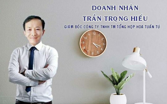 Doanh nhân Trần Trọng Hiếu: Sự hài lòng của khách hàng là thước đo cho uy tín và chất lượng