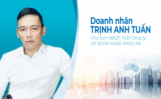 Doanh nhân Trịnh Anh Tuấn: Luôn hướng tới dịch vụ chất lượng, tiến độ, uy tín và bền vững