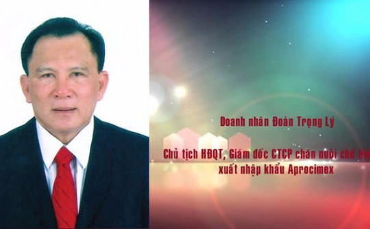 DN Đoàn Trọng Lý Chủ tịch HĐQT - Giám đốc Công ty Cổ phần Chăn nuôi Chế biến và XNK (APROCIMEX): Khát vọng mãi xanh