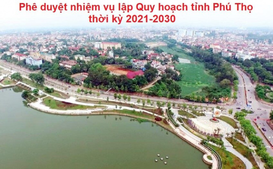 Phê duyệt nhiệm vụ lập Quy hoạch tỉnh Phú Thọ thời kỳ 2021-2030