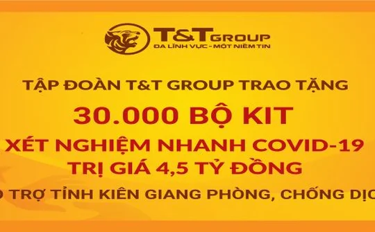T&T Group tặng 50.000 bộ kit xét nghiệm nhanh COVID-19 trị giá 7.5 tỷ đồng cho Thanh Hóa và Kiên Giang