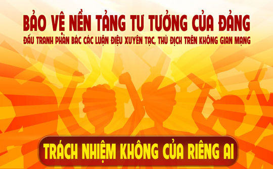Bảo vệ nền tảng tư tưởng của Đảng, đấu tranh phản bác các luận điệu xuyên tạc, thù địch trên không gian mạng - trách nhiệm không của riêng ai