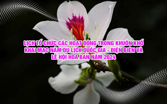 Các hoạt động trong khuôn khổ Lễ Khai Mạc năm Du lịch Quốc Gia - Điện Biên và Lễ hội Hoa Ban năm 2024