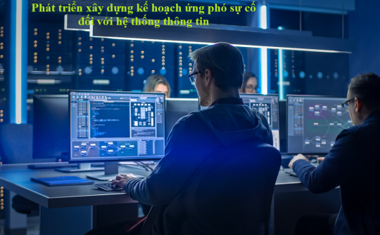 Phát triển xây dựng kế hoạch ứng phó sự cố đối với hệ thống thông tin