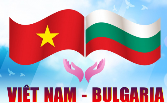 Việt Nam – Bulgaria: Hướng tới những cơ hội hợp tác toàn diện hơn