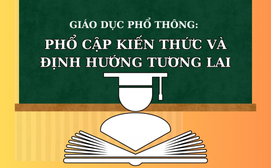 Giáo dục phổ thông: Phổ cập kiến thức và định hướng tương lai