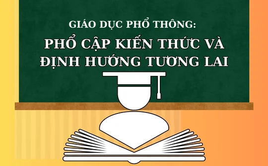 Giáo dục phổ thông: Phổ cập kiến thức và định hướng tương lai
