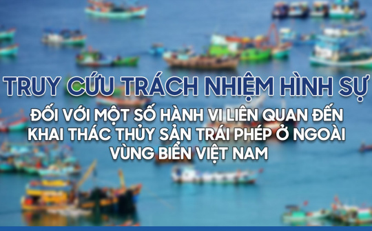 Truy cứu trách nhiệm hình sự đối với một số hành vi liên quan đến khai thác thủy sản trái phép ở ngoài vùng biển Việt Nam
