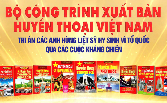 Xuất bản bộ sách HUYỀN THOẠI VIỆT NAM lan tỏa tình cảm và sự tri ân thiêng liêng tới các Anh hùng liệt sĩ đã hy sinh vì Tổ Quốc