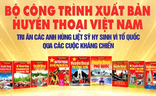 Xuất bản bộ sách HUYỀN THOẠI VIỆT NAM lan tỏa tình cảm và sự tri ân thiêng liêng tới các Anh hùng liệt sĩ đã hy sinh vì Tổ Quốc
