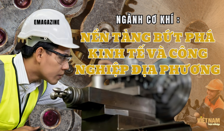 Ngành cơ khí: Nền tảng bứt phá kinh tế và công nghiệp địa phương