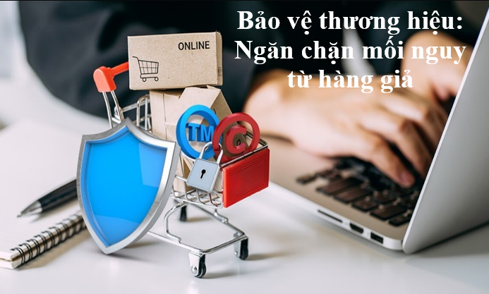 Bảo vệ thương hiệu: Ngăn chặn mối nguy từ hàng giả