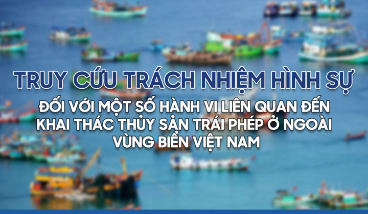 Truy cứu trách nhiệm hình sự đối với một số hành vi liên quan đến khai thác thủy sản trái phép ở ngoài vùng biển Việt Nam