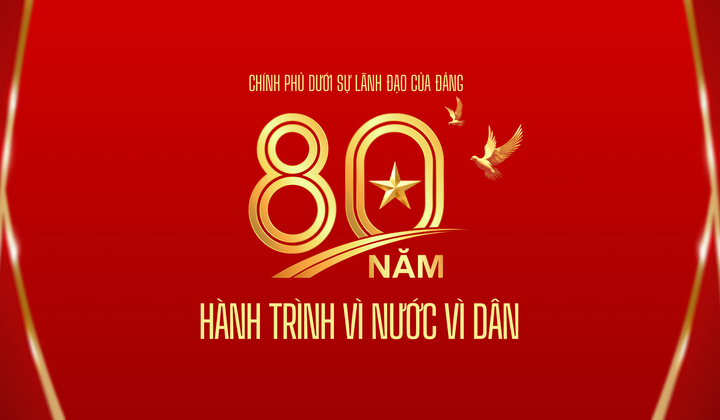 Chính phủ dưới sự lãnh đạo của Đảng - 80 năm hành trình vì nước, vì dân