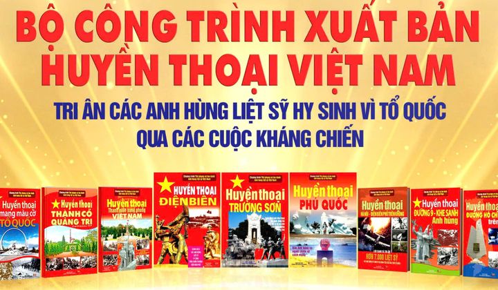 Xuất bản bộ sách HUYỀN THOẠI VIỆT NAM lan tỏa tình cảm và sự tri ân thiêng liêng tới các Anh hùng liệt sĩ đã hy sinh vì Tổ Quốc