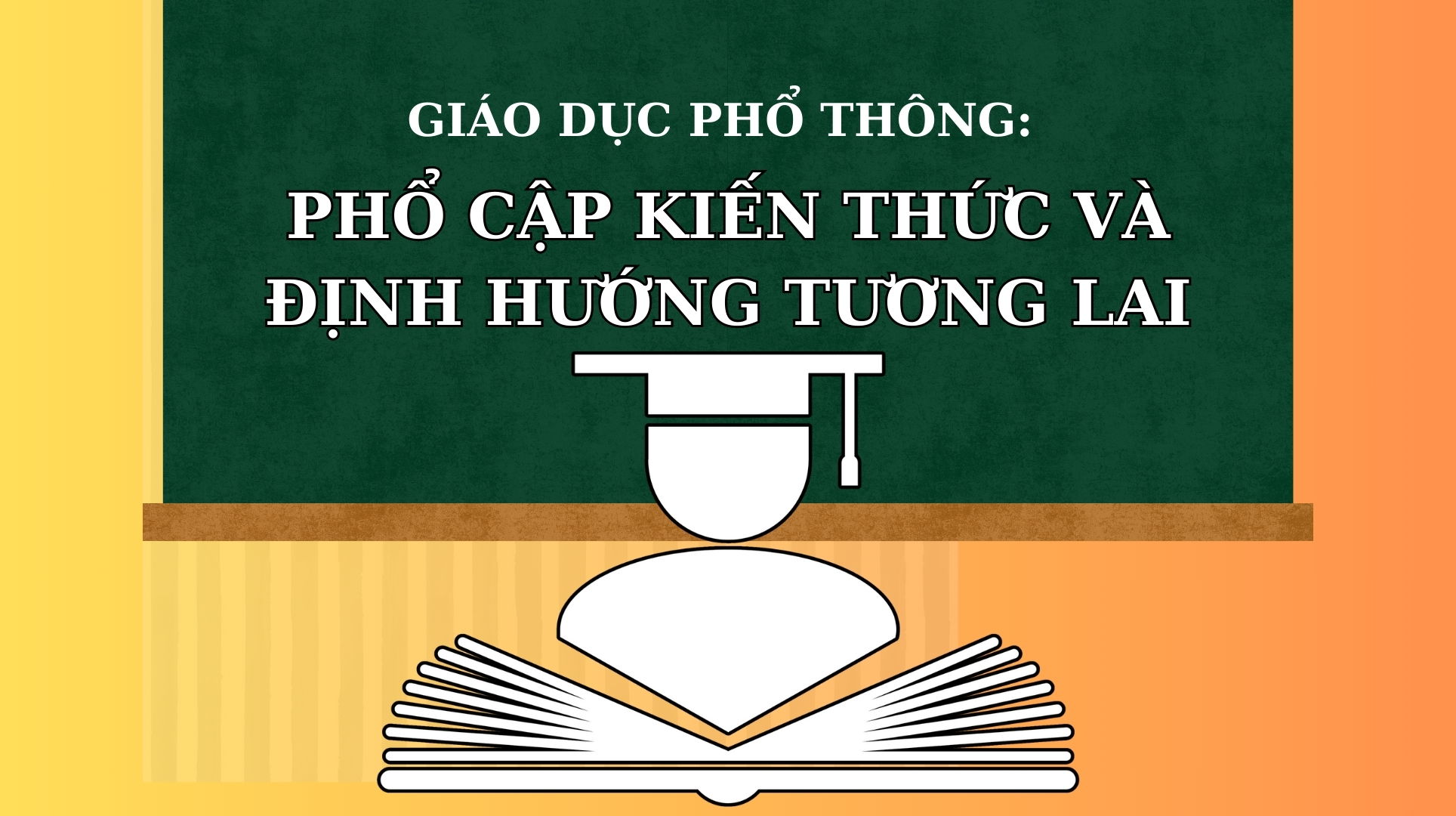 Giáo dục phổ thông: Phổ cập kiến thức và định hướng tương lai